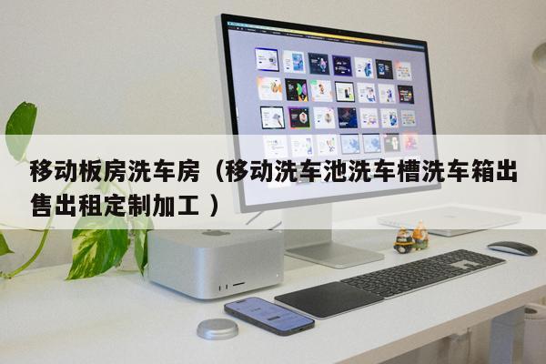 移動板房洗車房（移動洗車池洗車槽洗車箱出售出租定制加工 ）