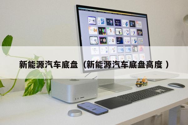 新能源汽車底盤(pán)(新能源汽車底盤(pán)高度 )