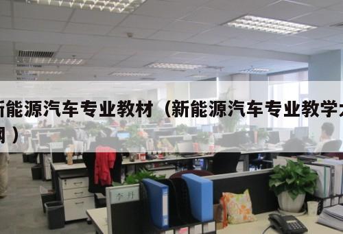 新能源汽車專業(yè)教材(新能源汽車專業(yè)教學(xué)大綱 )