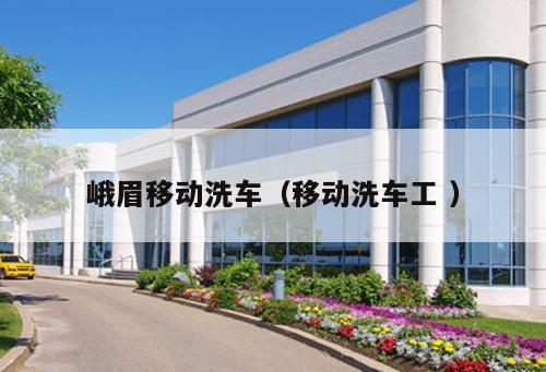 峨眉移動(dòng)洗車(chē)（移動(dòng)洗車(chē)工 ）