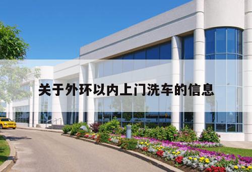 關(guān)于外環(huán)以內(nèi)上門洗車的信息